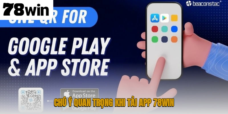 Tải App 78WIN – Truy Cập Nền Tảng Giải Trí Trực Tuyến 3 Chú ý quan trọng khi tải app 78WIN