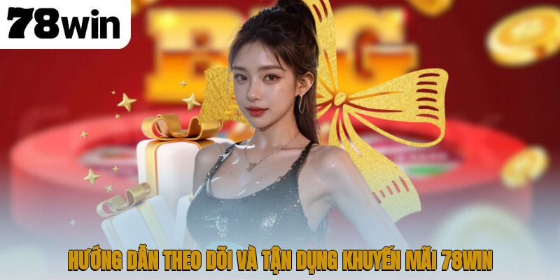 Khuyến Mãi 78WIN – Cơ Hội Nhận Thưởng Đỉnh Cao 3 Hướng dẫn theo dõi và tận dụng khuyến mãi 78WIN
